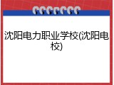沈阳电力职业学校(沈阳电校)