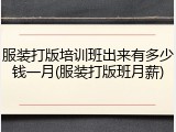 服装打版培训班出来有多少钱一月(服装打版班月薪)