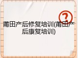 莆田产后修复培训(莆田产后康复培训)