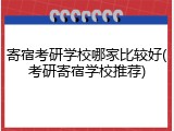 寄宿考研学校哪家比较好(考研寄宿学校推荐)
