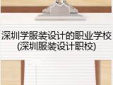深圳学服装设计的职业学校(深圳服装设计职校)
