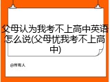 父母认为我考不上高中英语怎么说(父母忧我考不上高中)