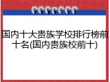 国内十大贵族学校排行榜前十名(国内贵族校前十)