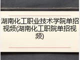 湖南化工职业技术学院单招视频(湖南化工职院单招视频)