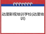 动漫影视培训学校(动漫培训)
