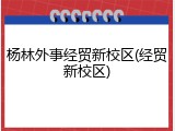 杨林外事经贸新校区(经贸新校区)