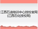 江西石油培训中心技校官网(江西石化技校网)