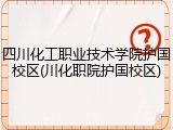 四川化工职业技术学院护国校区(川化职院护国校区)