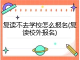 复读不去学校怎么报名(复读校外报名)