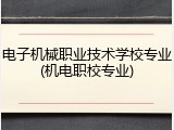 电子机械职业技术学校专业(机电职校专业)