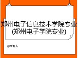 郑州电子信息技术学院专业(郑州电子学院专业)
