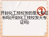 开封化工技校发的是大专证书吗(开封化工技校发大专证吗)