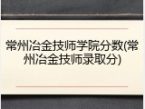 常州冶金技师学院分数(常州冶金技师录取分)