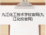 九江化工技术学校官网(九江化校官网)