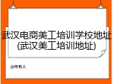 武汉电商美工培训学校地址(武汉美工培训地址)