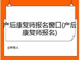 产后康复师报名窗口(产后康复师报名)