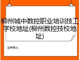 柳州城中数控职业培训技工学校地址(柳州数控技校地址)