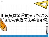山东东营金盾司法学校怎么样?(东营金盾司法学校如何)