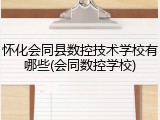怀化会同县数控技术学校有哪些(会同数控学校)