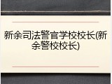 新余司法警官学校校长(新余警校校长)
