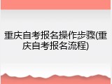重庆自考报名操作步骤(重庆自考报名流程)