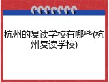 杭州的复读学校有哪些(杭州复读学校)
