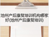 池州产后康复培训机构哪家好(池州产后康复培训)