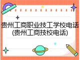 贵州工商职业技工学校电话(贵州工商技校电话)