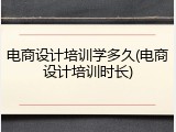 电商设计培训学多久(电商设计培训时长)