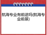 航海专业有前途吗(航海专业前景)