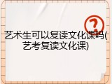 艺术生可以复读文化课吗(艺考复读文化课)