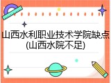 山西水利职业技术学院缺点(山西水院不足)