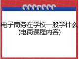 电子商务在学校一般学什么(电商课程内容)