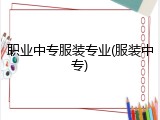 职业中专服装专业(服装中专)