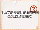 江西学动漫设计的职高有哪些(江西动漫职高)