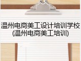 温州电商美工设计培训学校(温州电商美工培训)