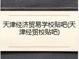 天津经济贸易学校贴吧(天津经贸校贴吧)