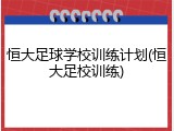 恒大足球学校训练计划(恒大足校训练)