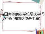 法国高等商业学校是大学吗中职(法国商校是中职)