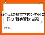 新余司法警官学校公办还是民办(新余警校性质)