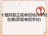 十堰郧县正规单招培训学校在哪(郧县单招学校)