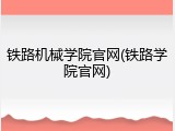 铁路机械学院官网(铁路学院官网)