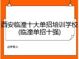 西安临潼十大单招培训学校(临潼单招十强)