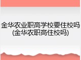 金华农业职高学校要住校吗(金华农职高住校吗)