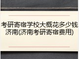 考研寄宿学校大概花多少钱济南(济南考研寄宿费用)