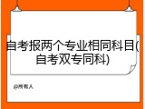 自考报两个专业相同科目(自考双专同科)