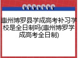 惠州博罗县学成高考补习学校是全日制吗(惠州博罗学成高考全日制)