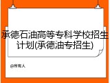 承德石油高等专科学校招生计划(承德油专招生)