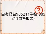 自考报名985211学校(985211自考报名)