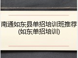 南通如东县单招培训班推荐(如东单招培训)